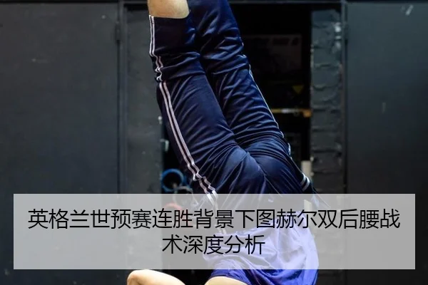 ying-ge-lan-shi-yu-sai-lian-sheng-bei-jing-xia-tu-he-er-shuang-hou-yao-zhan-shu-shen-du-fen-xi-2-569.jpg